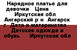 Нарядное платье для девочки › Цена ­ 1 000 - Иркутская обл., Ангарский р-н, Ангарск г. Дети и материнство » Детская одежда и обувь   . Иркутская обл.